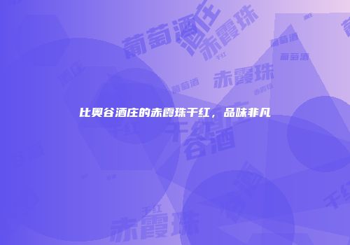 比奥谷酒庄的赤霞珠干红，品味非凡