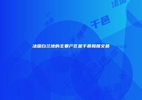 法国白兰地的主要产区是干邑和雅文邑