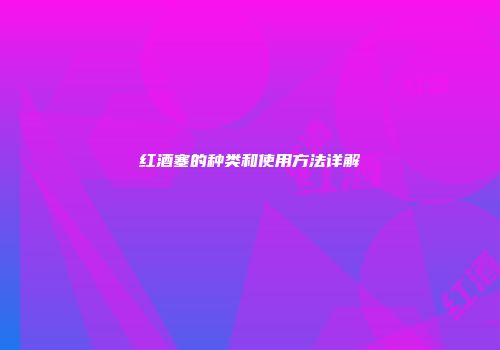 红酒塞的种类和使用方法详解
