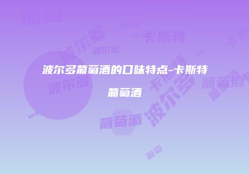 波尔多葡萄酒的口味特点-卡斯特葡萄酒