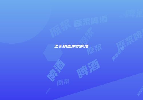 怎么销售原浆啤酒