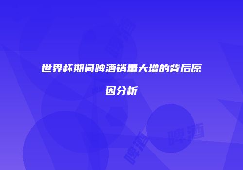 世界杯期间啤酒销量大增的背后原因分析