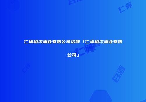 仁怀相约酒业有限公司招聘「仁怀相约酒业有限公司」