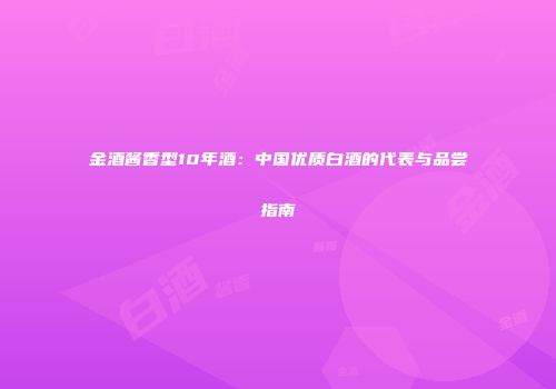 金酒酱香型10年酒：中国优质白酒的代表与品尝指南