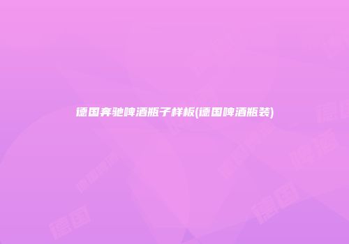 德国奔驰啤酒瓶子样板(德国啤酒瓶装)