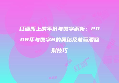 红酒瓶上的年份与数字解析：2008年与数字8的奥秘及葡萄酒鉴别技巧