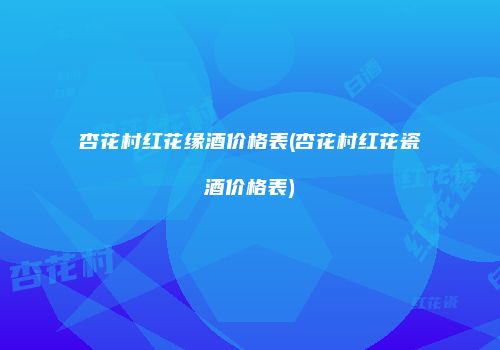 杏花村红花缘酒价格表(杏花村红花瓷酒价格表)