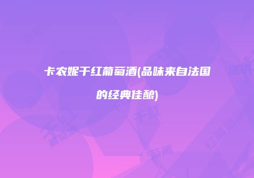 卡农妮干红葡萄酒(品味来自法国的经典佳酿)