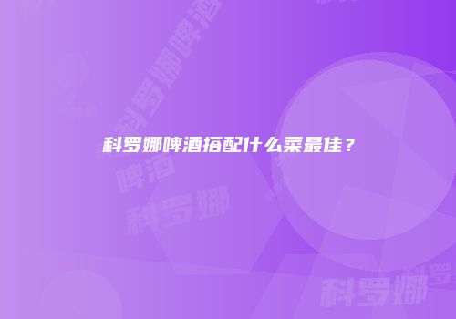 科罗娜啤酒搭配什么菜最佳？