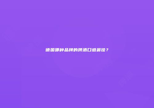 德国哪种品牌的啤酒口感最佳？