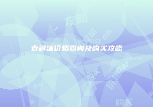 春斛酒价格查询及购买攻略