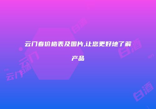 云门春价格表及图片,让您更好地了解产品