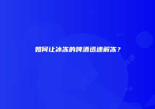如何让冰冻的啤酒迅速解冻？