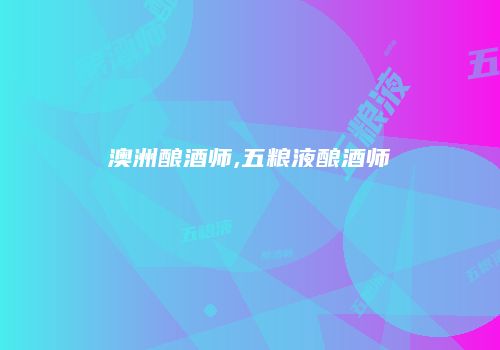 澳洲酿酒师,五粮液酿酒师