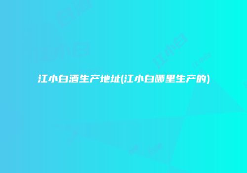 江小白酒生产地址(江小白哪里生产的)