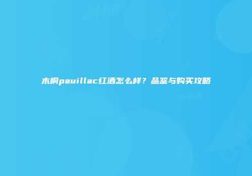 木桐pauillac红酒怎么样？品鉴与购买攻略