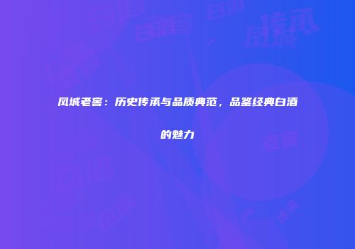 凤城老窖：历史传承与品质典范，品鉴经典白酒的魅力