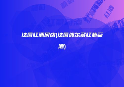 法国红酒网店(法国波尔多红葡萄酒)