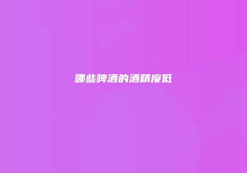 哪些啤酒的酒精度低