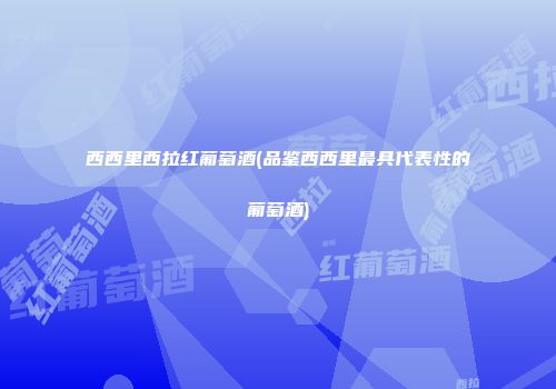 西西里西拉红葡萄酒(品鉴西西里最具代表性的葡萄酒)