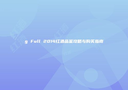 g Full 2014红酒品鉴攻略与购买指南