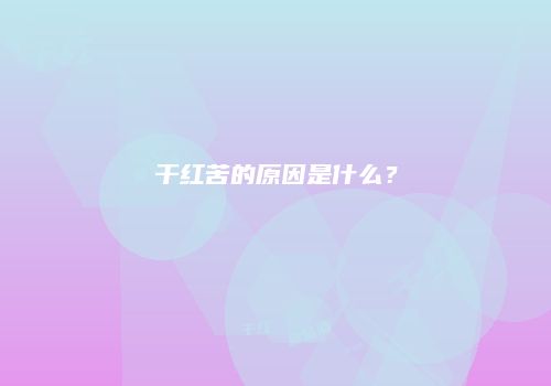 干红苦的原因是什么？