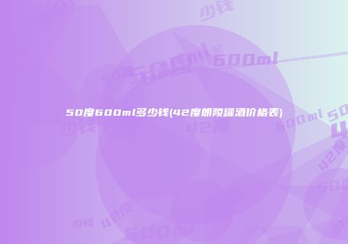 50度600ml多少钱(42度朗陵罐酒价格表)