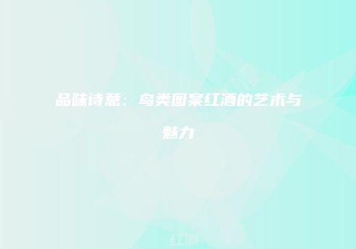 品味诗意：鸟类图案红酒的艺术与魅力