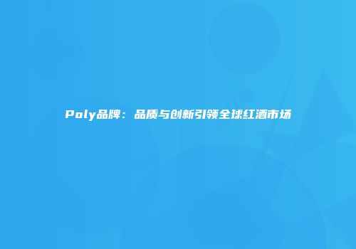 Poly品牌：品质与创新引领全球红酒市场