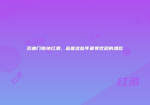 范迪门斯地红酒，品鉴这些年最受欢迎的酒款