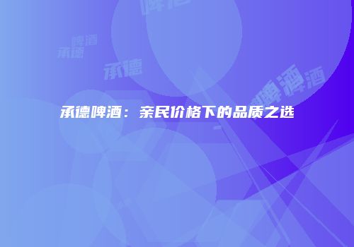 承德啤酒：亲民价格下的品质之选
