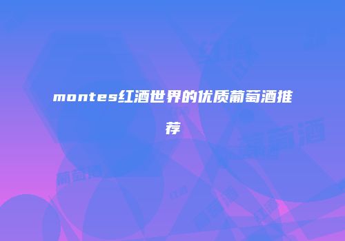 montes红酒世界的优质葡萄酒推荐
