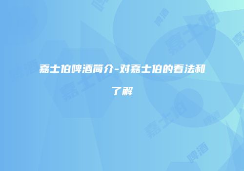 嘉士伯啤酒简介-对嘉士伯的看法和了解