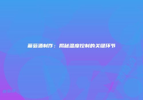 葡萄酒制作：揭秘温度控制的关键环节