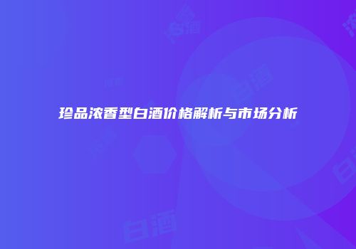 珍品浓香型白酒价格解析与市场分析