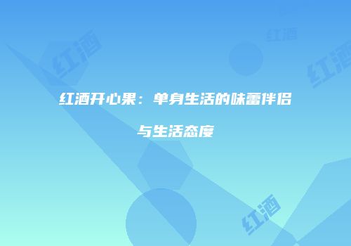 红酒开心果：单身生活的味蕾伴侣与生活态度