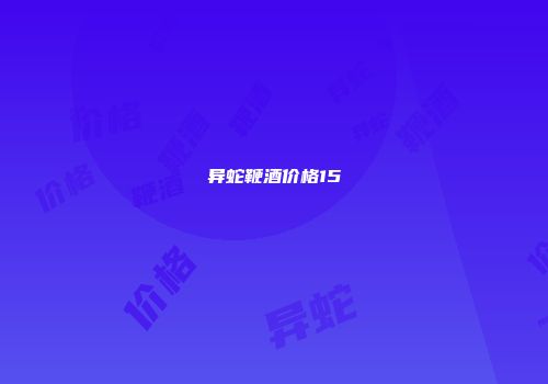 异蛇鞭酒价格15