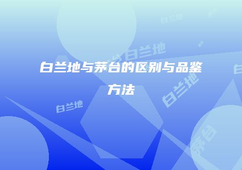 白兰地与茅台的区别与品鉴方法