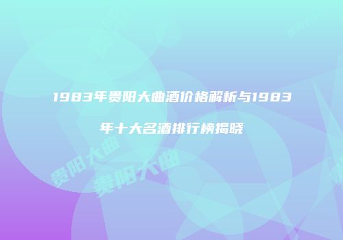 1983年贵阳大曲酒价格解析与1983年十大名酒排行榜揭晓