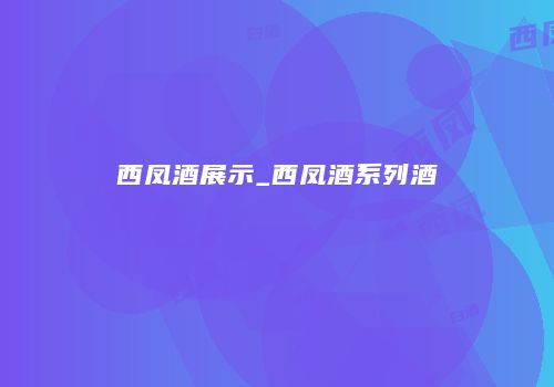 西凤酒展示_西凤酒系列酒