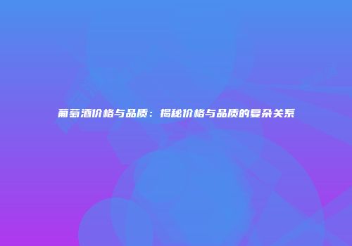葡萄酒价格与品质：揭秘价格与品质的复杂关系