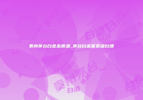 贵州茅台白金金质酒_茅台白金鉴赏级白酒