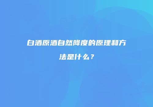 白酒原酒自然降度的原理和方法是什么？