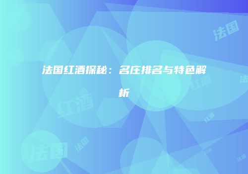 法国红酒探秘：名庄排名与特色解析