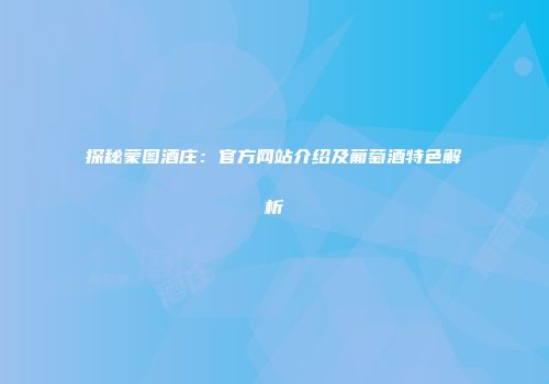 探秘蒙图酒庄：官方网站介绍及葡萄酒特色解析