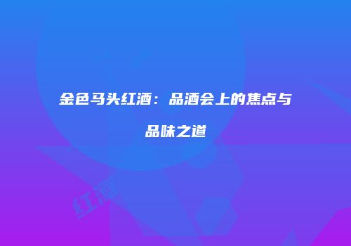 金色马头红酒：品酒会上的焦点与品味之道