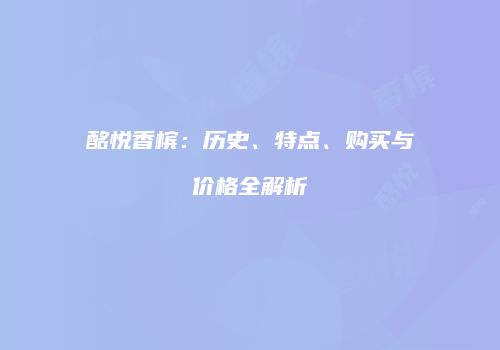 酩悦香槟：历史、特点、购买与价格全解析