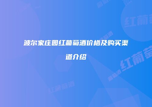 波尔家庄园红葡萄酒价格及购买渠道介绍