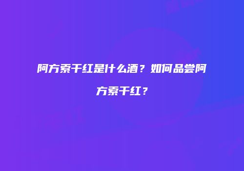 阿方索干红是什么酒？如何品尝阿方索干红？
