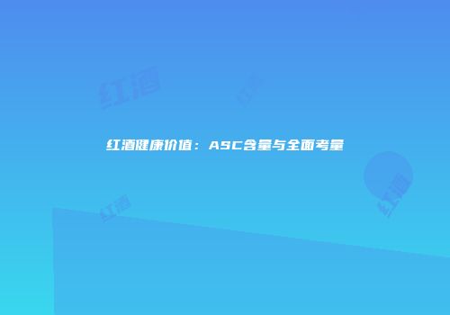 红酒健康价值：ASC含量与全面考量